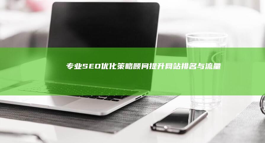 专业SEO优化策略顾问：提升网站排名与流量